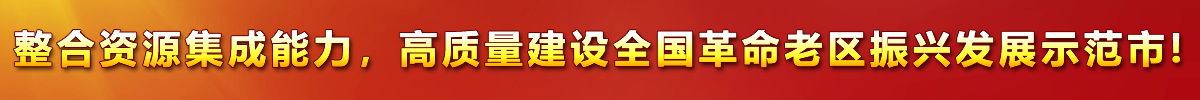 整合資源集成能力，高質(zhì)量建設(shè)全國(guó)革命老區(qū)振興發(fā)展示范市!